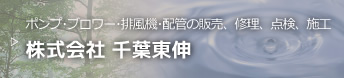 ポンプ･ブロワー･排風機･配管の販売、修理、点検、施工 株式会社 千葉東伸