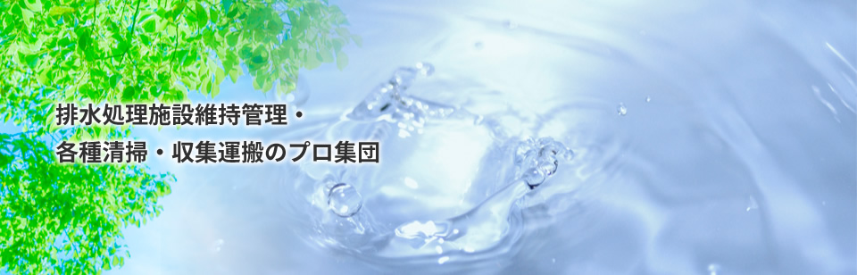 排水処理施設維持管理・各種清掃・収集運搬のプロ集団
